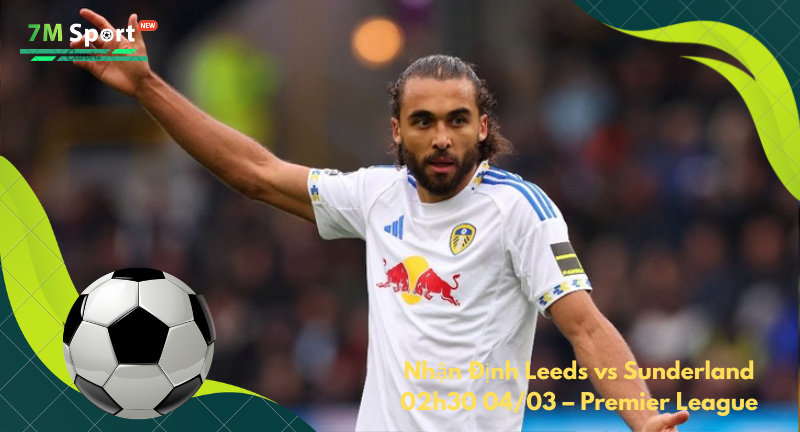 Đội hình dự kiến trước trận Leeds vs Sunderland Đội hình dự kiến trước trận Leeds vs Sunderland